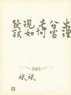 发现老公出轨我该如何处理