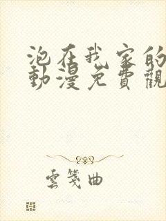 泡在我家的学姐动漫免费观看全集完整版