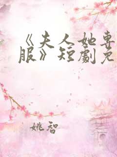 《夫人她专治不服》短剧免费观看全集