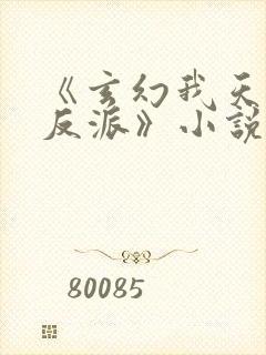 《玄幻我天命大反派》小说