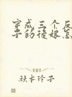 穿成三个反派崽子的后娘怎么办小说txt