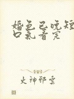 婚色已晚短剧一口气看完