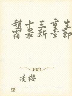 赵十三重生沈知霜最新章节免费阅读