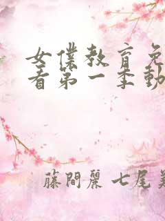 女仆教育免费观看第一季动漫