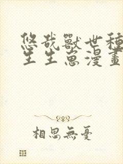 悠哉兽世种种田生生崽漫画免费下拉