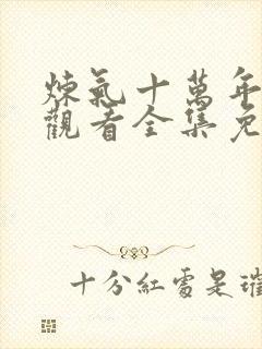 炼气十万年在线观看全集免费播放动漫