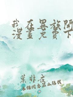 我在异族开后宫漫画免费下拉式