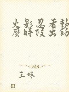 火影忍者动漫什么时候出的