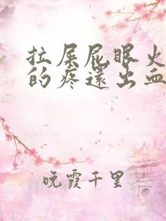 拉屎屁眼火辣辣的疼还出血