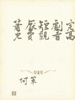 萧厌短剧完整版免费观看高清