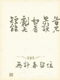 短剧如果告别不能笑着说免费观看