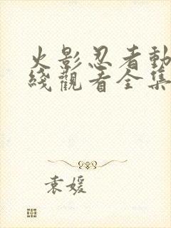 火影忍者动漫在线观看全集免费下载