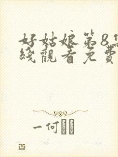 好姑娘第8集在线观看免费播放