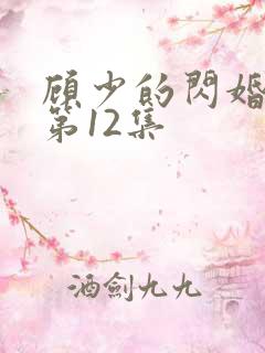 顾少的闪婚娇妻第12集