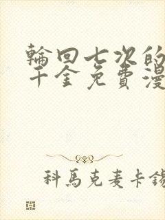 轮回七次的恶役千金免费漫画