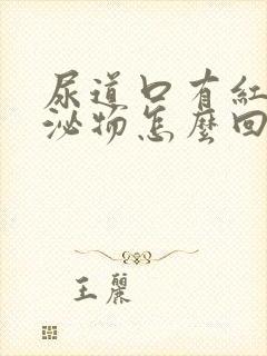 尿道口有红色分泌物怎么回事