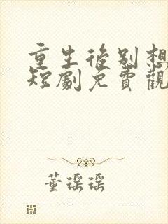 重生后别想骗我短剧免费观看