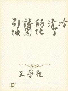 引诱的清冷男主他黑化 了