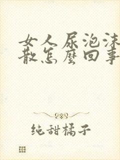 女人尿泡沫多不散怎么回事