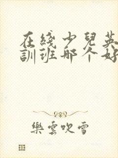 在线少儿英语培训班哪个好