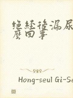 绝经后漏尿是怎么回事