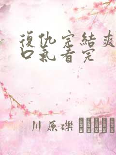 复仇完结爽文一口气看完