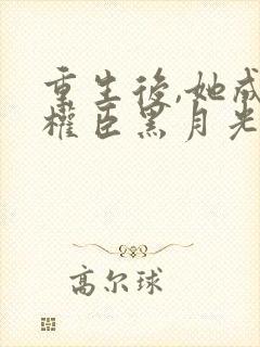 重生后,她成了权臣黑月光小说