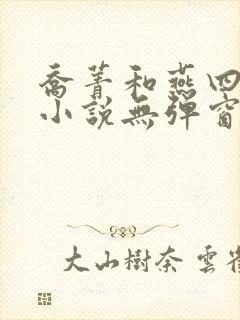 乔菁和燕四爷的小说无弹窗