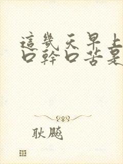 这几天早上起床口干口苦是什么原因