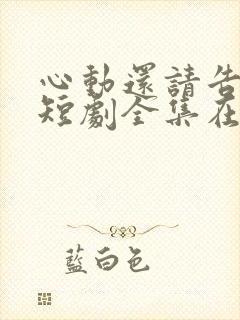 心动还请告诉我短剧全集在线观看