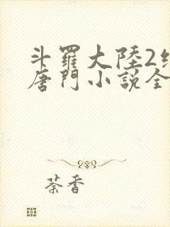 斗罗大陆2绝世唐门小说全集免费阅读