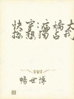 快穿:病娇大佬总想独占我小说