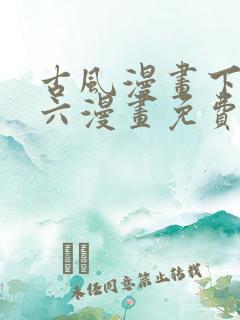 古风漫画下拉式六漫画免费的漫画
