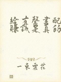 给有声书配音能赚钱是真的吗