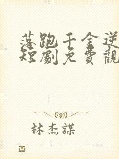 落跑千金逆袭记短剧免费观看