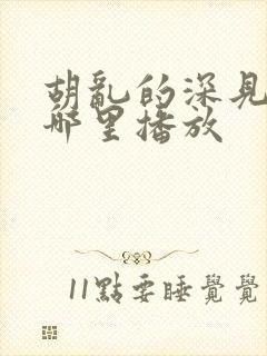 胡乱的深见君在哪里播放