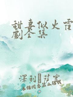 甜妻似火霍爷短剧全集