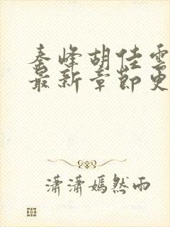 秦峰胡佳云免费最新章节更新时间