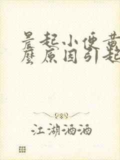 晨起小便黄是什么原因引起的