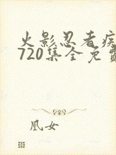 火影忍者疾风传720集全免费观看