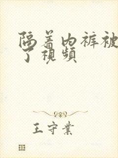 隔着内裤被揉尿了视频