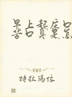 早上起床口干口苦口臭是怎么改善