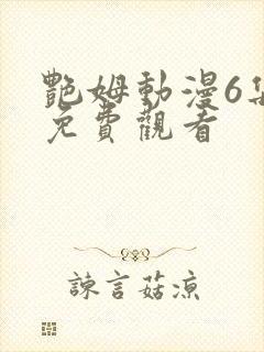 艳姆动漫6集全免费观看