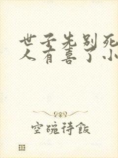 世子先别死,夫人有喜了小说txt下载