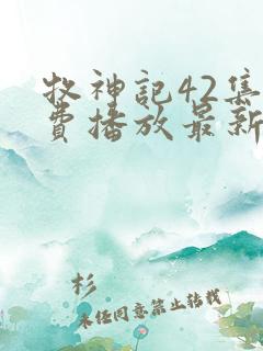 牧神记42集免费播放最新章节更新