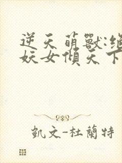 逆天萌兽:绝世妖女倾天下殷念元辛碎