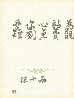 爱你心动为止小短剧免费观看