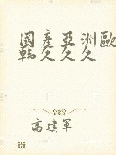 国产亚洲欧美日韩久久久