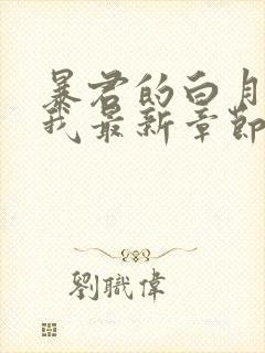 暴君的白月光是我最新章节 小说