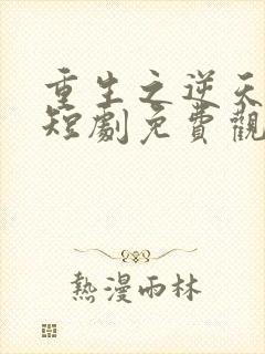 重生之逆天改命短剧免费观看第二季